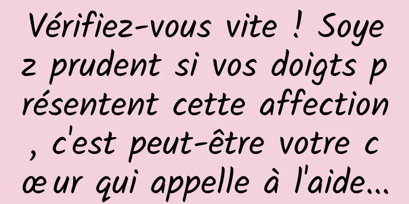 Vérifiez-vous vite ! Soyez prudent si vos doigts présentent cette affection, c'est peut-être votre cœur qui appelle à l'aide...