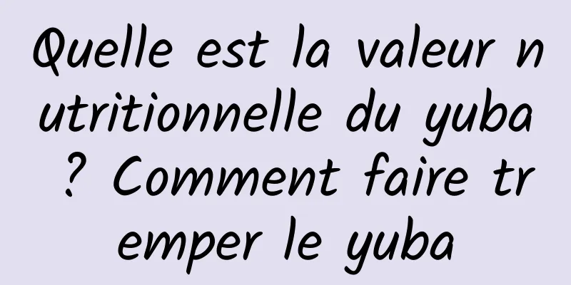 Quelle est la valeur nutritionnelle du yuba ? Comment faire tremper le yuba