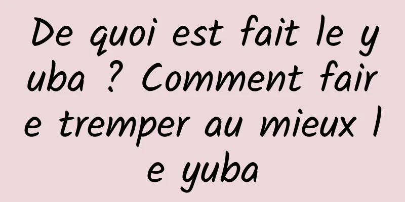 De quoi est fait le yuba ? Comment faire tremper au mieux le yuba