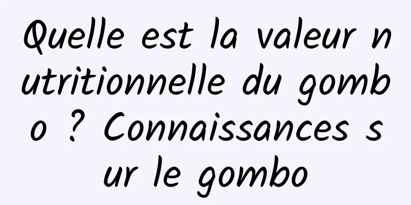 Quelle est la valeur nutritionnelle du gombo ? Connaissances sur le gombo