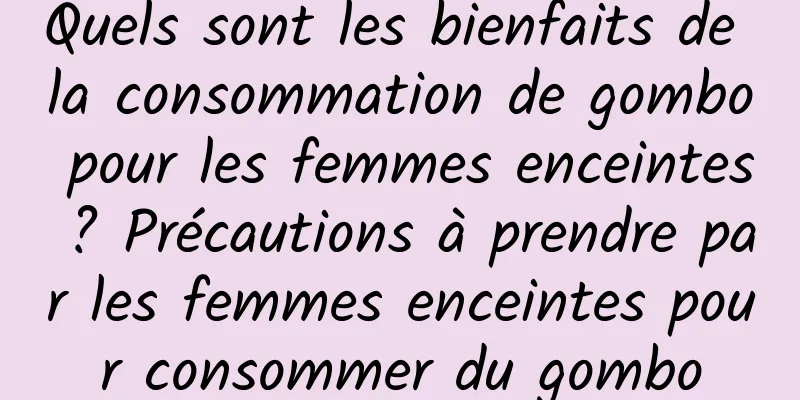Quels sont les bienfaits de la consommation de gombo pour les femmes enceintes ? Précautions à prendre par les femmes enceintes pour consommer du gombo