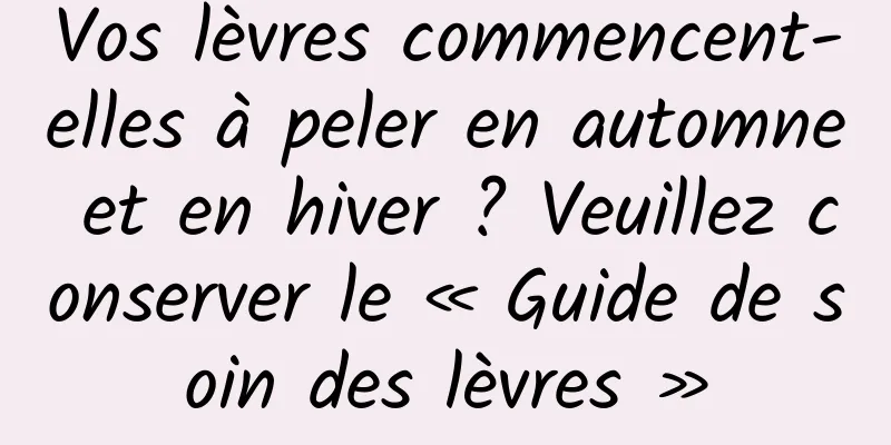 Vos lèvres commencent-elles à peler en automne et en hiver ? Veuillez conserver le « Guide de soin des lèvres »