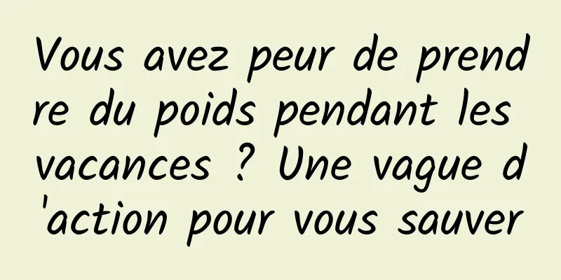 Vous avez peur de prendre du poids pendant les vacances ? Une vague d'action pour vous sauver