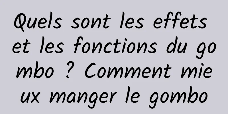 Quels sont les effets et les fonctions du gombo ? Comment mieux manger le gombo
