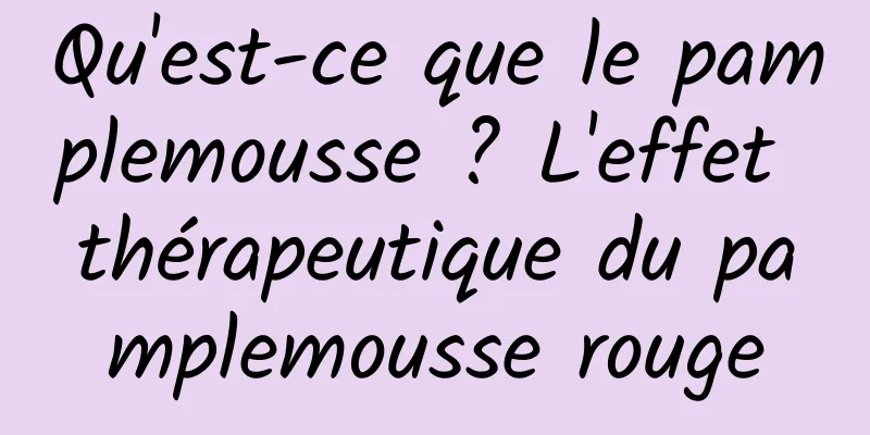 Qu'est-ce que le pamplemousse ? L'effet thérapeutique du pamplemousse rouge