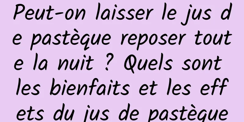 Peut-on laisser le jus de pastèque reposer toute la nuit ? Quels sont les bienfaits et les effets du jus de pastèque