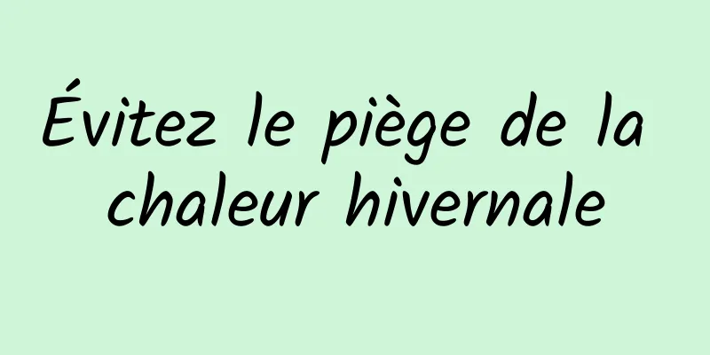 Évitez le piège de la chaleur hivernale