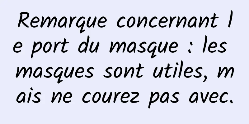 Remarque concernant le port du masque : les masques sont utiles, mais ne courez pas avec.