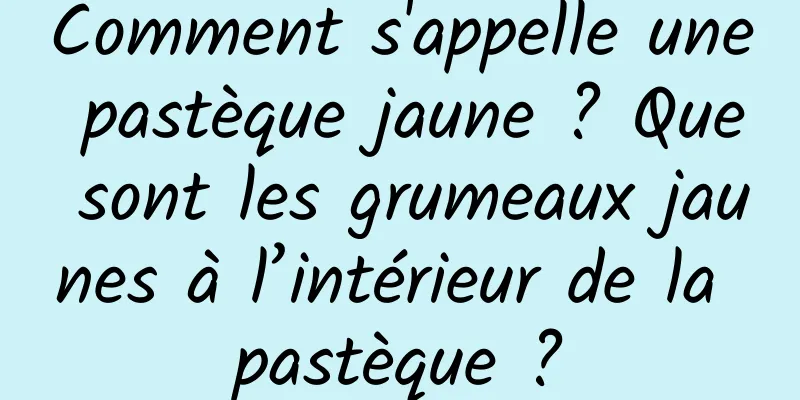 Comment s'appelle une pastèque jaune ? Que sont les grumeaux jaunes à l’intérieur de la pastèque ?