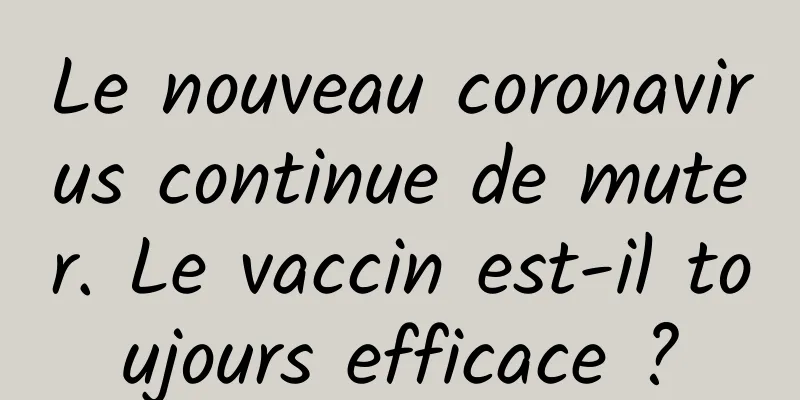 Le nouveau coronavirus continue de muter. Le vaccin est-il toujours efficace ?