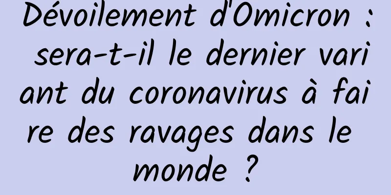 Dévoilement d'Omicron : sera-t-il le dernier variant du coronavirus à faire des ravages dans le monde ?