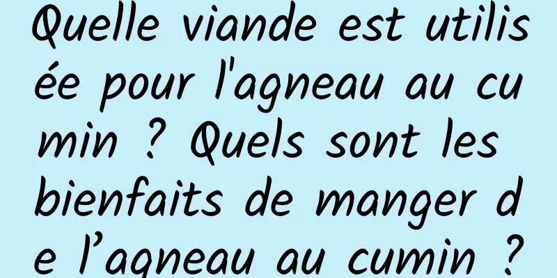 Quelle viande est utilisée pour l'agneau au cumin ? Quels sont les bienfaits de manger de l’agneau au cumin ?