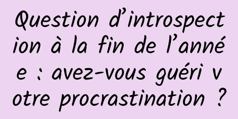 Question d’introspection à la fin de l’année : avez-vous guéri votre procrastination ?