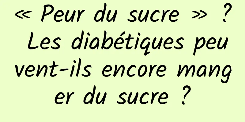 « Peur du sucre » ? Les diabétiques peuvent-ils encore manger du sucre ?