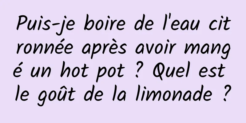 Puis-je boire de l'eau citronnée après avoir mangé un hot pot ? Quel est le goût de la limonade ?