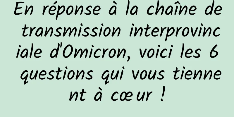 En réponse à la chaîne de transmission interprovinciale d'Omicron, voici les 6 questions qui vous tiennent à cœur !