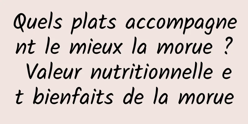 Quels plats accompagnent le mieux la morue ? Valeur nutritionnelle et bienfaits de la morue