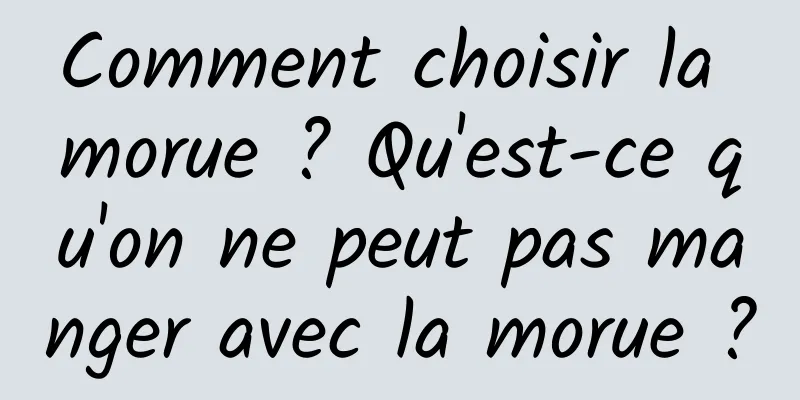 Comment choisir la morue ? Qu'est-ce qu'on ne peut pas manger avec la morue ?