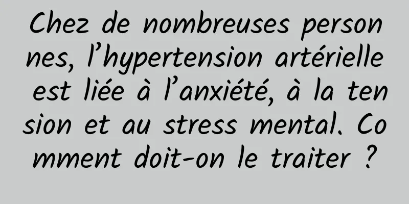 Chez de nombreuses personnes, l’hypertension artérielle est liée à l’anxiété, à la tension et au stress mental. Comment doit-on le traiter ?