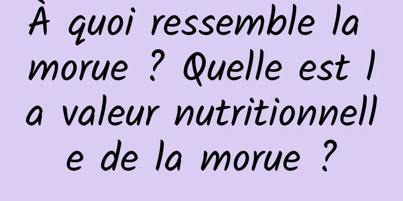 À quoi ressemble la morue ? Quelle est la valeur nutritionnelle de la morue ?