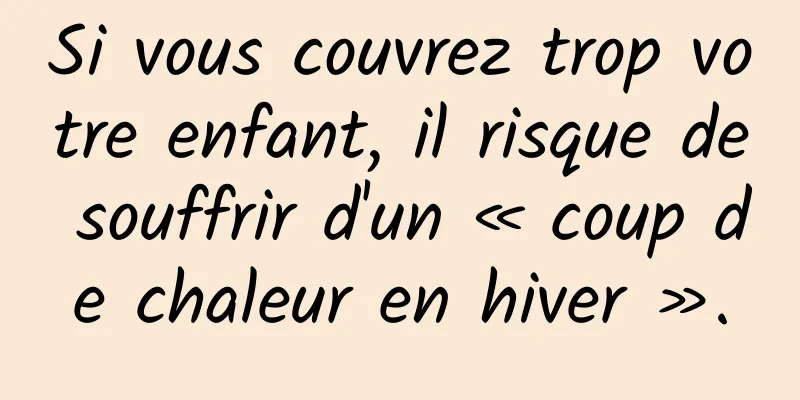 Si vous couvrez trop votre enfant, il risque de souffrir d'un « coup de chaleur en hiver ».