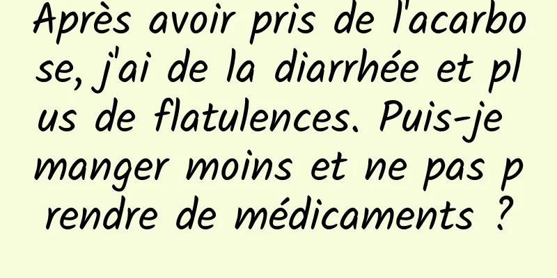 Après avoir pris de l'acarbose, j'ai de la diarrhée et plus de flatulences. Puis-je manger moins et ne pas prendre de médicaments ?