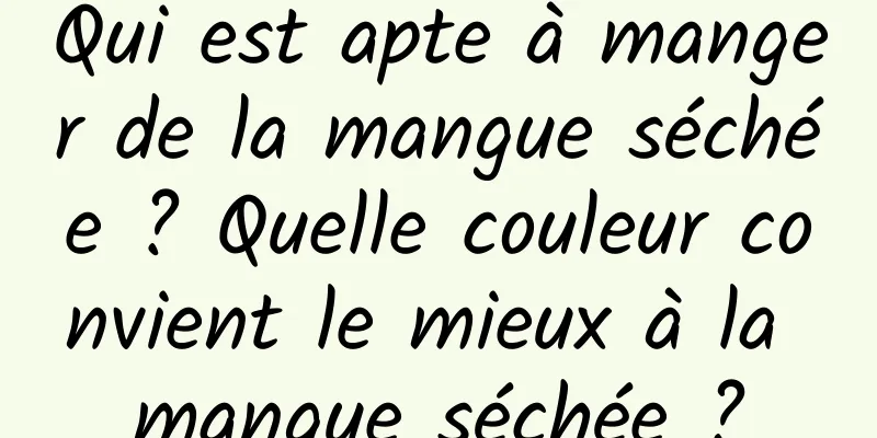 Qui est apte à manger de la mangue séchée ? Quelle couleur convient le mieux à la mangue séchée ?