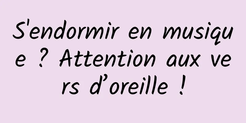 S'endormir en musique ? Attention aux vers d’oreille !