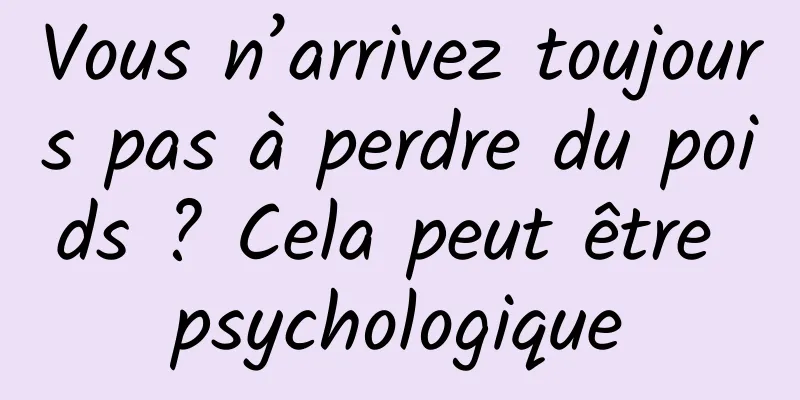 Vous n’arrivez toujours pas à perdre du poids ? Cela peut être psychologique