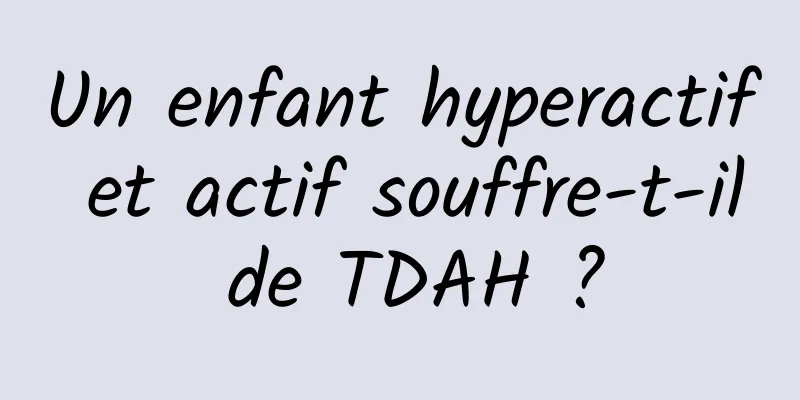 Un enfant hyperactif et actif souffre-t-il de TDAH ?