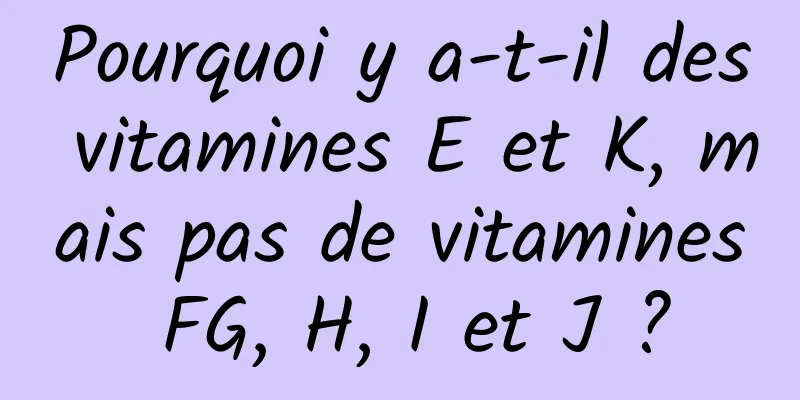 Pourquoi y a-t-il des vitamines E et K, mais pas de vitamines FG, H, I et J ?