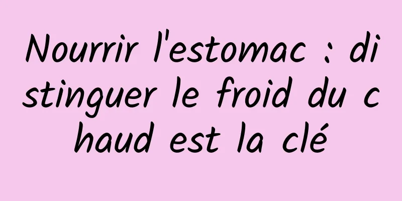 Nourrir l'estomac : distinguer le froid du chaud est la clé