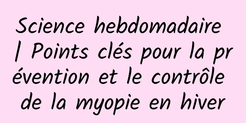 Science hebdomadaire | Points clés pour la prévention et le contrôle de la myopie en hiver
