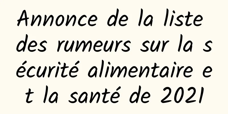 Annonce de la liste des rumeurs sur la sécurité alimentaire et la santé de 2021