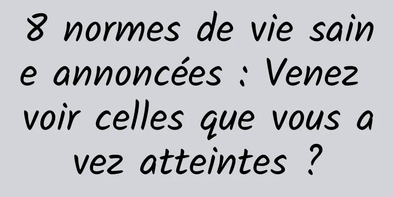 8 normes de vie saine annoncées : Venez voir celles que vous avez atteintes ?
