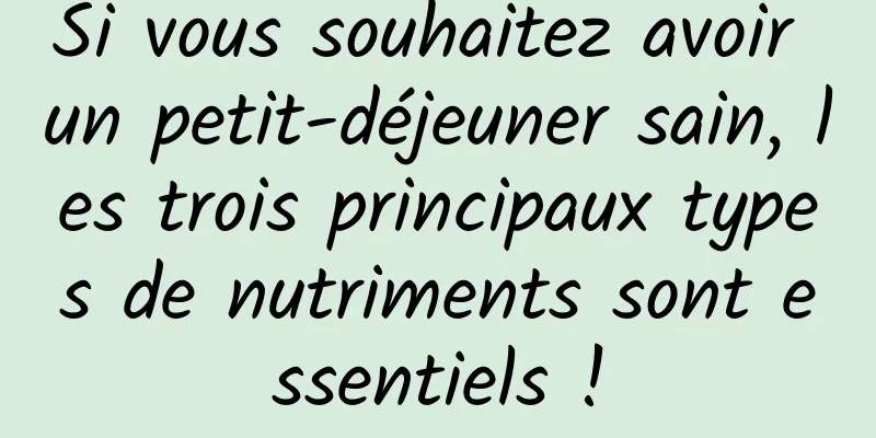 Si vous souhaitez avoir un petit-déjeuner sain, les trois principaux types de nutriments sont essentiels !