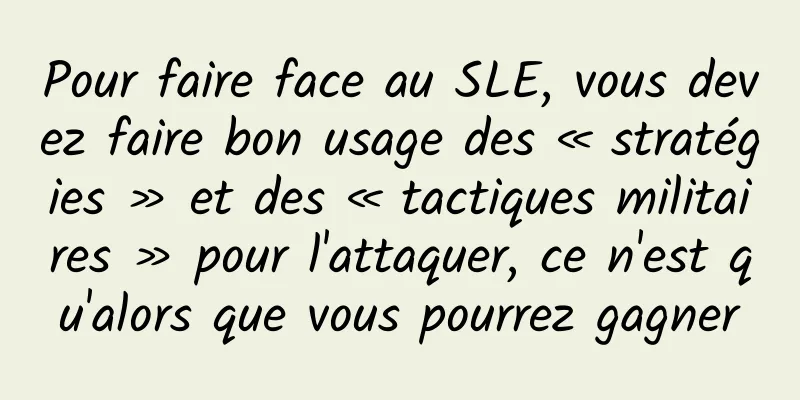 Pour faire face au SLE, vous devez faire bon usage des « stratégies » et des « tactiques militaires » pour l'attaquer, ce n'est qu'alors que vous pourrez gagner