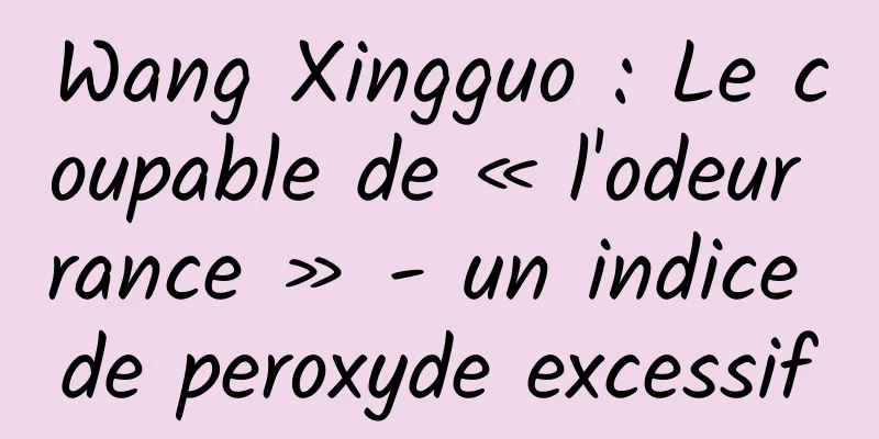 Wang Xingguo : Le coupable de « l'odeur rance » - un indice de peroxyde excessif