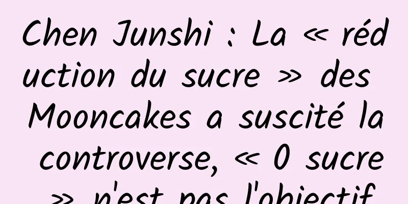 Chen Junshi : La « réduction du sucre » des Mooncakes a suscité la controverse, « 0 sucre » n'est pas l'objectif