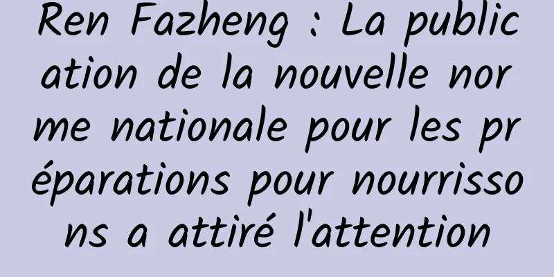 Ren Fazheng : La publication de la nouvelle norme nationale pour les préparations pour nourrissons a attiré l'attention