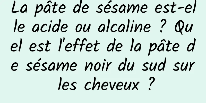 La pâte de sésame est-elle acide ou alcaline ? Quel est l'effet de la pâte de sésame noir du sud sur les cheveux ?