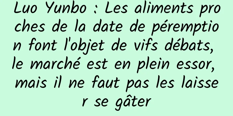 Luo Yunbo : Les aliments proches de la date de péremption font l'objet de vifs débats, le marché est en plein essor, mais il ne faut pas les laisser se gâter