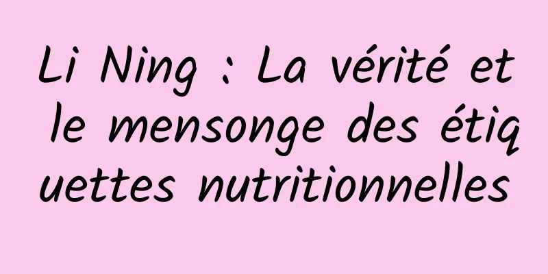 Li Ning : La vérité et le mensonge des étiquettes nutritionnelles