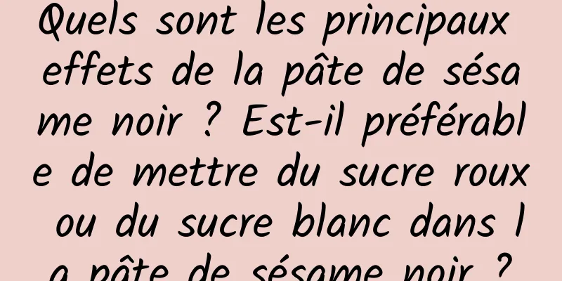 Quels sont les principaux effets de la pâte de sésame noir ? Est-il préférable de mettre du sucre roux ou du sucre blanc dans la pâte de sésame noir ?