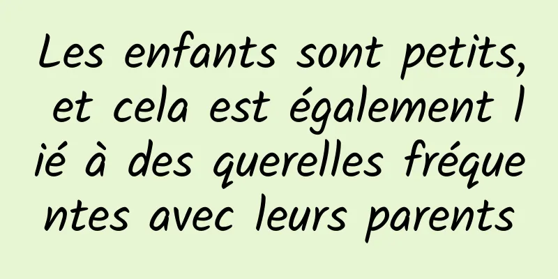 Les enfants sont petits, et cela est également lié à des querelles fréquentes avec leurs parents