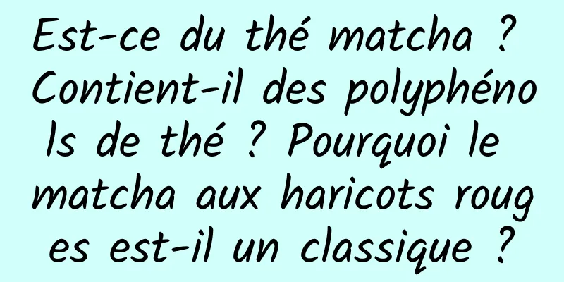 Est-ce du thé matcha ? Contient-il des polyphénols de thé ? Pourquoi le matcha aux haricots rouges est-il un classique ?