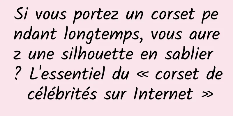 Si vous portez un corset pendant longtemps, vous aurez une silhouette en sablier ? L'essentiel du « corset de célébrités sur Internet »