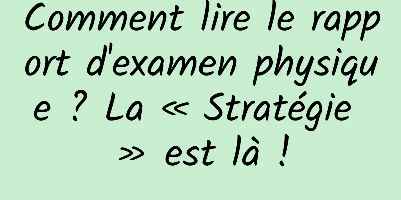 Comment lire le rapport d'examen physique ? La « Stratégie » est là !