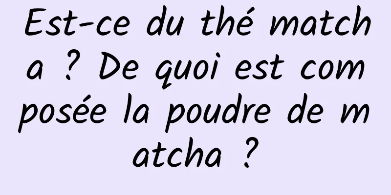 Est-ce du thé matcha ? De quoi est composée la poudre de matcha ?