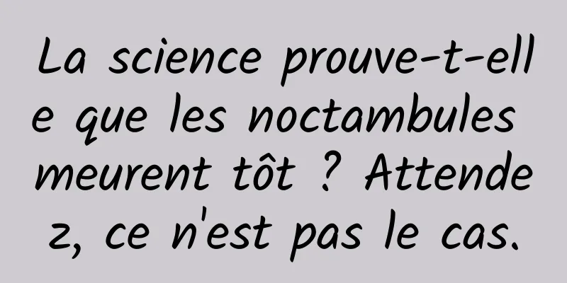 La science prouve-t-elle que les noctambules meurent tôt ? Attendez, ce n'est pas le cas.